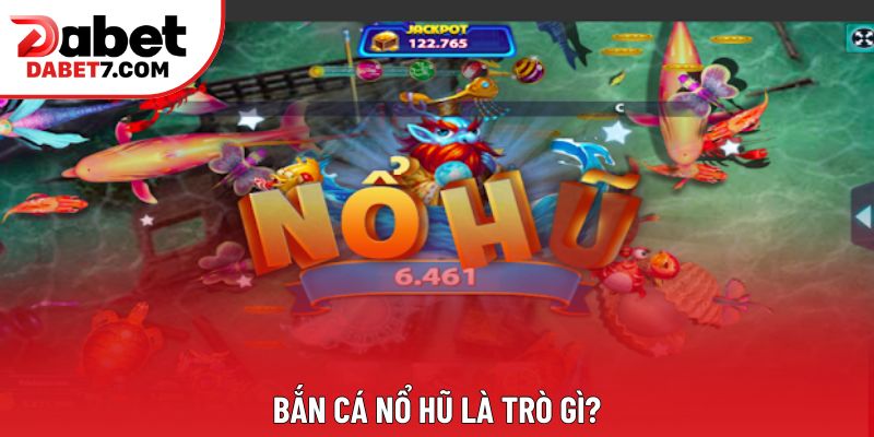 Bắn cá nổ hũ là trò gì?