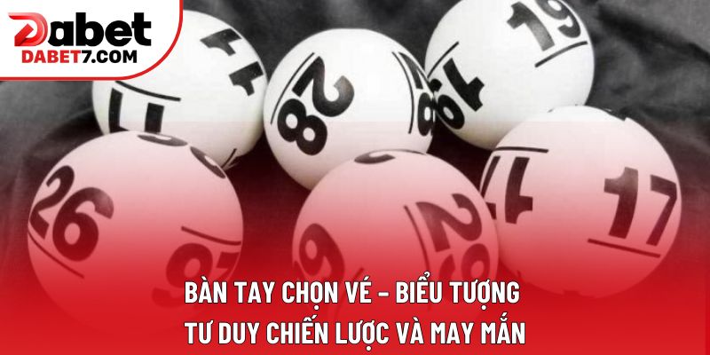 Bàn tay chọn vé – biểu tượng tư duy chiến lược và may mắn Bàn tay chọn vé – biểu tượng tư duy chiến lược và may mắn