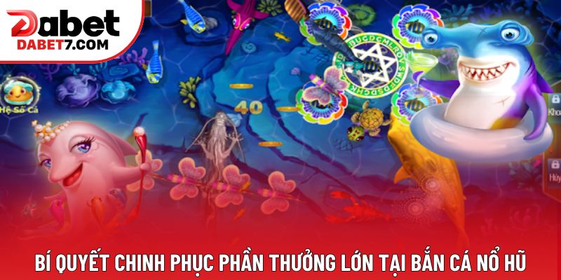 Bí quyết chinh phục phần thưởng lớn tại bắn cá nổ hũ