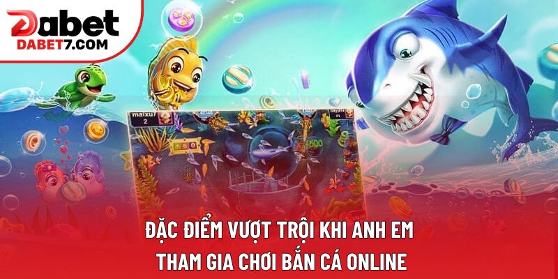 Đặc điểm vượt trội khi anh em tham gia chơi bắn cá online Đặc điểm vượt trội khi anh em tham gia chơi bắn cá online