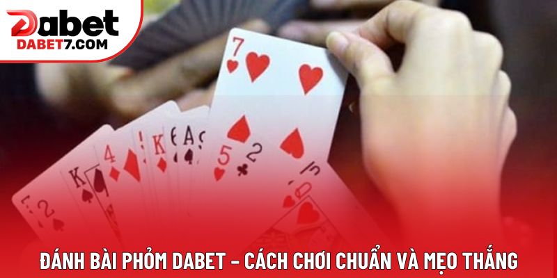 Đánh Bài Phỏm DABET – Cách Chơi Chuẩn Và Mẹo Thắng