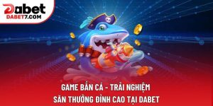 Game Bắn Cá - Trải Nghiệm Săn Thưởng Đỉnh Cao Tại DABET