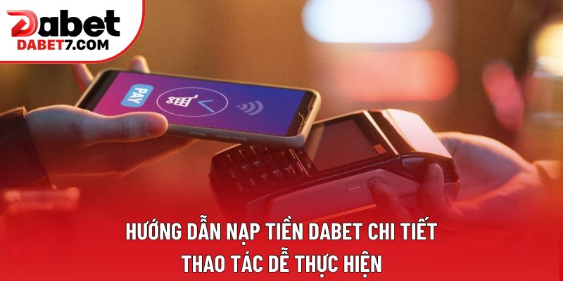 Hướng dẫn nạp tiền DABET chi tiết, thao tác dễ thực hiện Hướng dẫn nạp tiền DABET chi tiết, thao tác dễ thực hiện