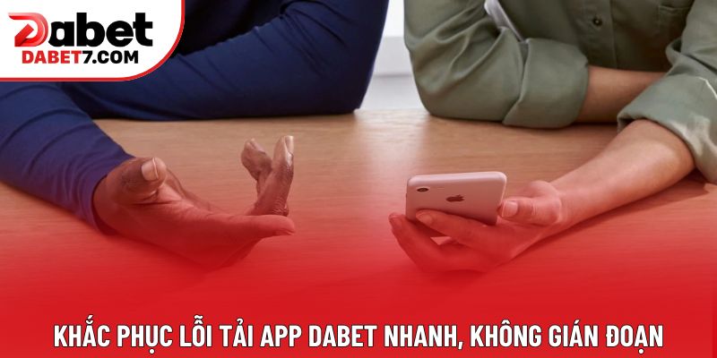 Khắc phục lỗi tải app DABET nhanh, không gián đoạn Khắc phục lỗi tải app DABET nhanh, không gián đoạn