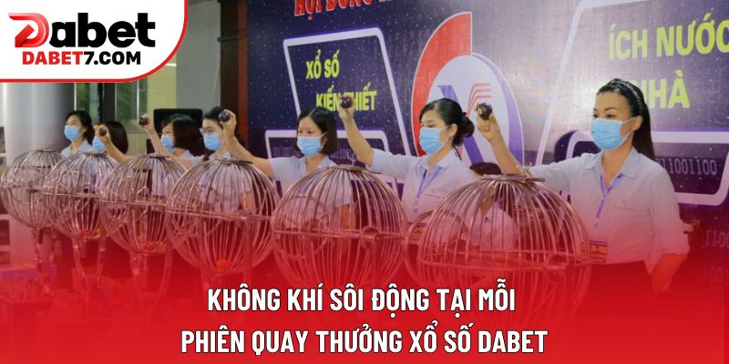 Không khí sôi động tại mỗi phiên quay thưởng xổ số DABET