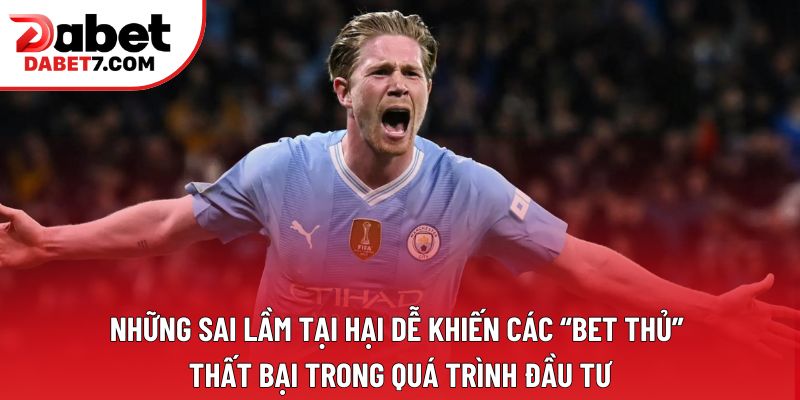 Những sai lầm tại hại dễ khiến các “bet thủ” thất bại trong quá trình đầu tư