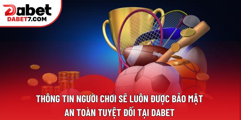 Thông tin người chơi sẽ luôn được bảo mật an toàn tuyệt đối tại DABET 