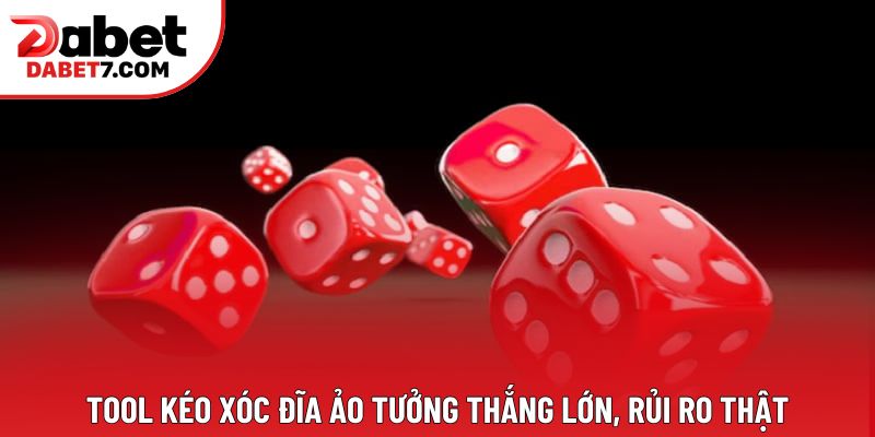 Tool kéo xóc đĩa ảo tưởng thắng lớn, rủi ro thật Tool kéo xóc đĩa ảo tưởng thắng lớn, rủi ro thật